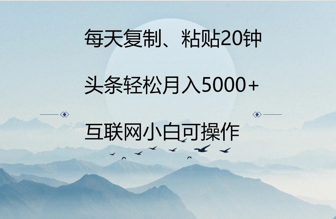 每天仅需20分钟，轻松复制粘贴，头条月入破五千，有手就能赚！