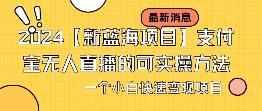 2024年新蓝海商机支付宝无人直播实操秘籍小白快速上手，轻松变现项目