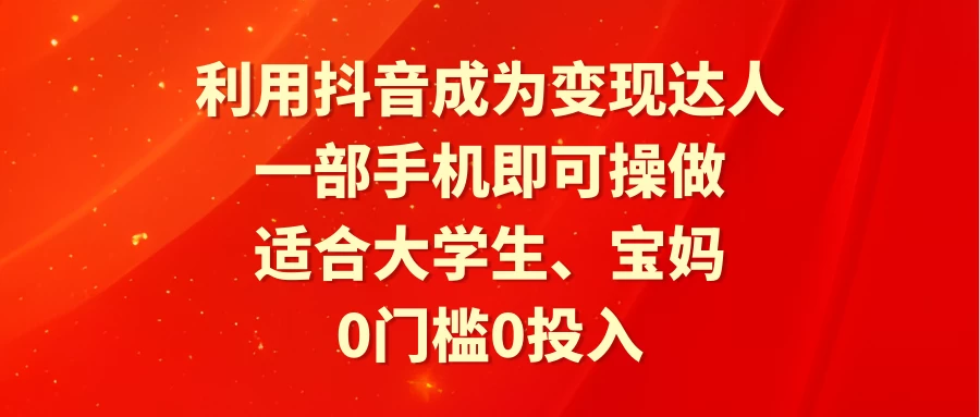 轻松驾驭抖音，零成本变现为王！一部手机，无需额外投入，即可开启你的变现之旅！专为大学生、宝妈等设计，快来变身吧！