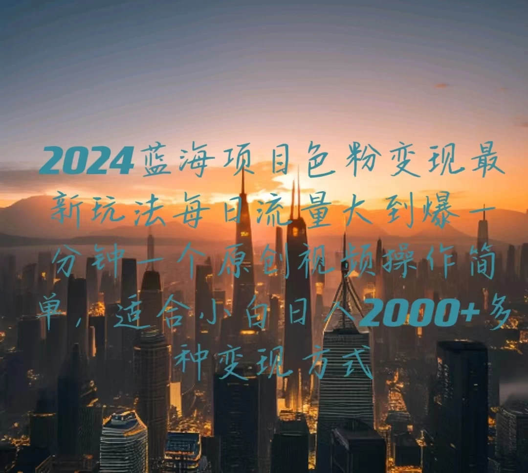 2024年热门蓝海项目色粉变现新策略！每日流量狂潮，原创视频一分钟上手，小白也能轻松日赚2000+多元！多渠道变现方式等你来探索！