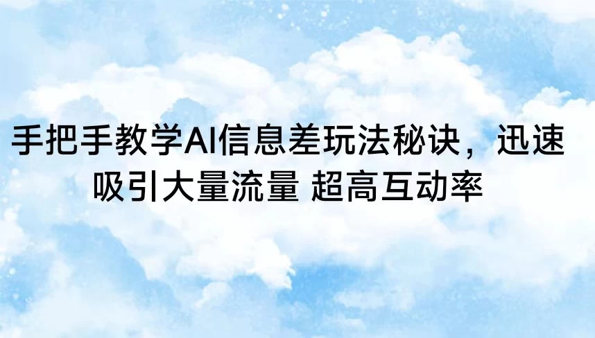 手把手教你玩转AI信息差，轻松获取海量流量！互动率飙升的秘密武器