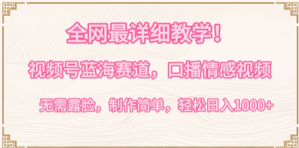 全网顶级详细教学！探索视频号蓝海赛道——情感口播视频，轻松实现高收益，每日入账千+元，无露脸要求，简单易上手