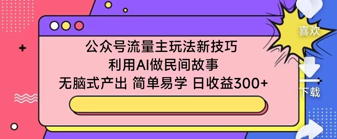 揭秘公众号流量增长新策略！AI助力民间故事创作，轻松产出，简单易学，日进斗金300+！