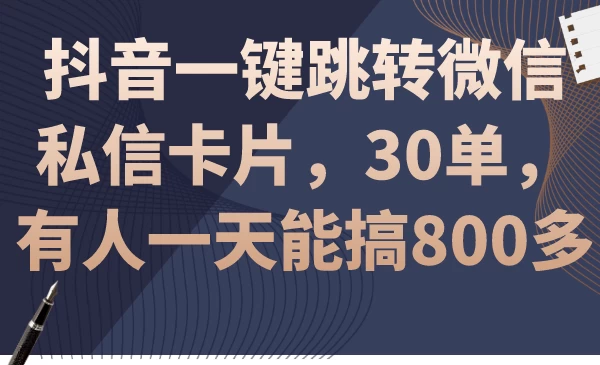 抖音快速引流神器一跳转微信私信卡片，日达30单，轻松赚800+！