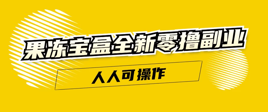 果冻宝盒创新零投资副业大揭秘！轻松上手，一操作，日进斗金不是梦，新手小白也能轻松日赚300+！