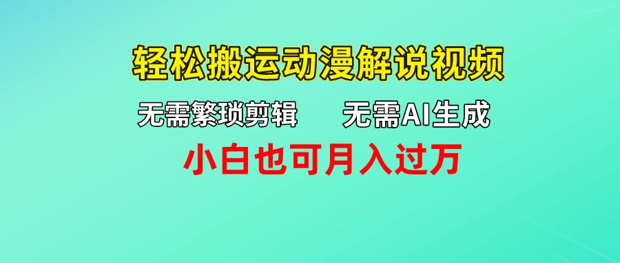 无需AI生成，无需繁琐剪辑，轻松搬运动漫解说视频，小白也可月入过万-资源项目网