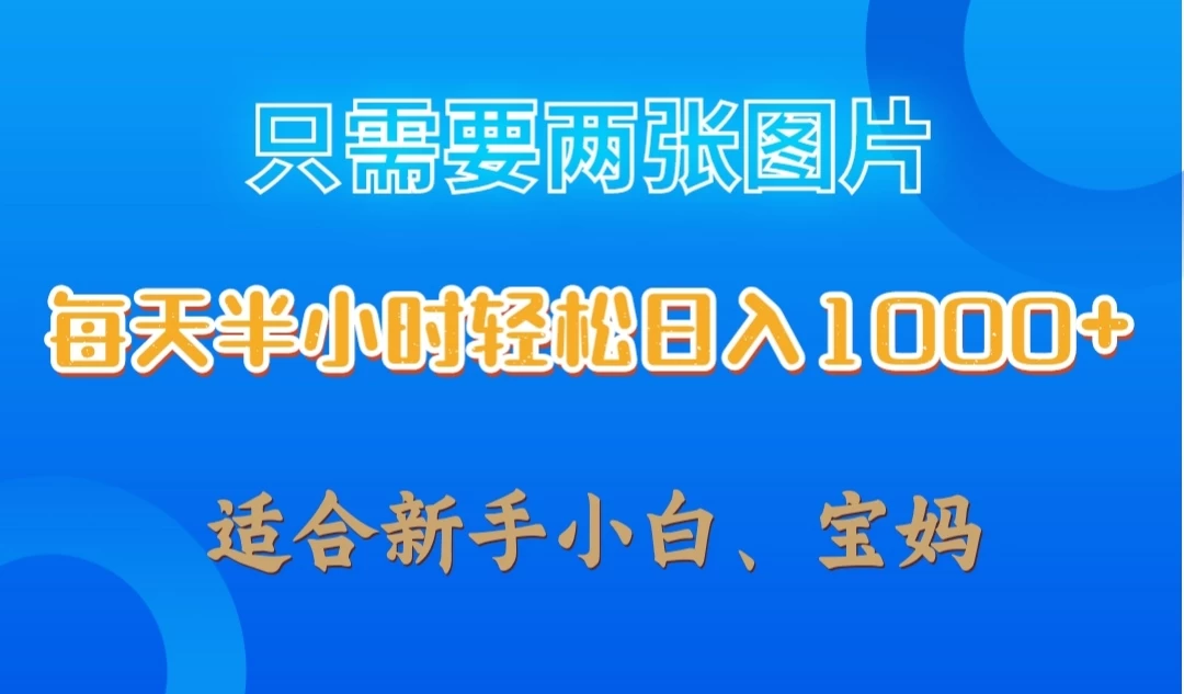 只需要两张图片，每天半小时轻松日入1000+ ，新手小白，宝妈均可-资源项目网