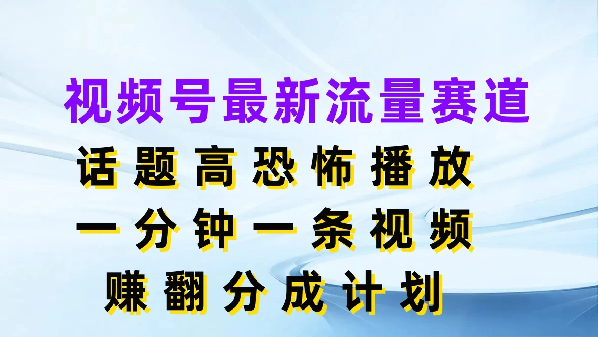 视频号最新流量赛道，话题高恐怖播放，一分钟一条视频赚翻分成计划-资源项目网