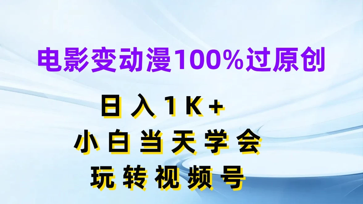 电影变动漫100%过原创，日入1K+，小白当天学会玩转视频号-资源项目网