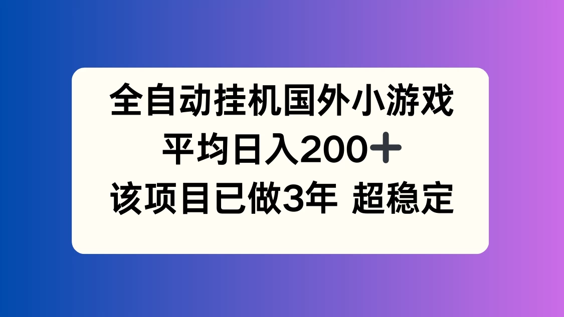 全自动挂机国外小游戏，平均日入200+，此项目已经做了3年，稳定持久-资源项目网