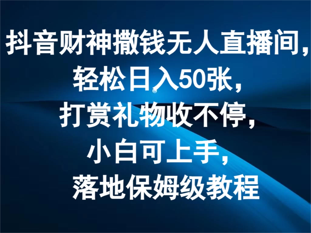 抖音财神撒钱无人直播间，轻松日入50张，打赏礼物收不停，小白可上手，落地保姆级教程-资源项目网