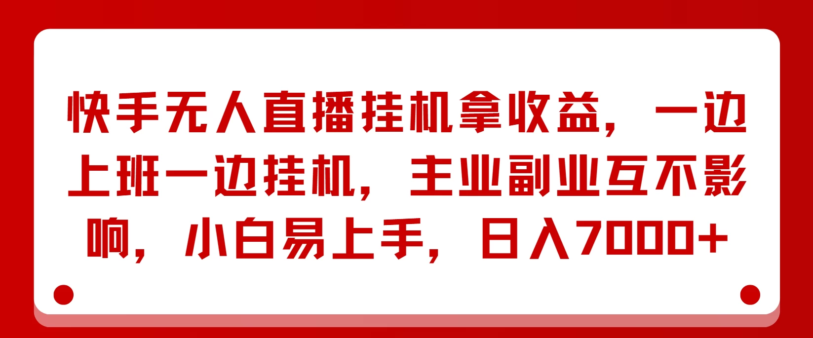 快手无人直播挂机拿收益，一边上班一边挂机，主业副业互不影响，小白易上手，日入7000+-资源项目网