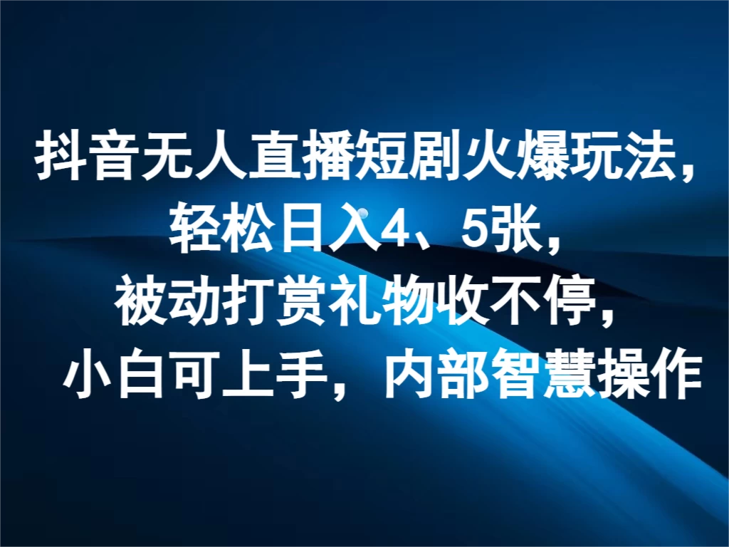 抖音无人直播短剧火爆玩法，轻松日入4、5张，被动打赏礼物收不停，小白可上手，内部智慧操作-资源项目网