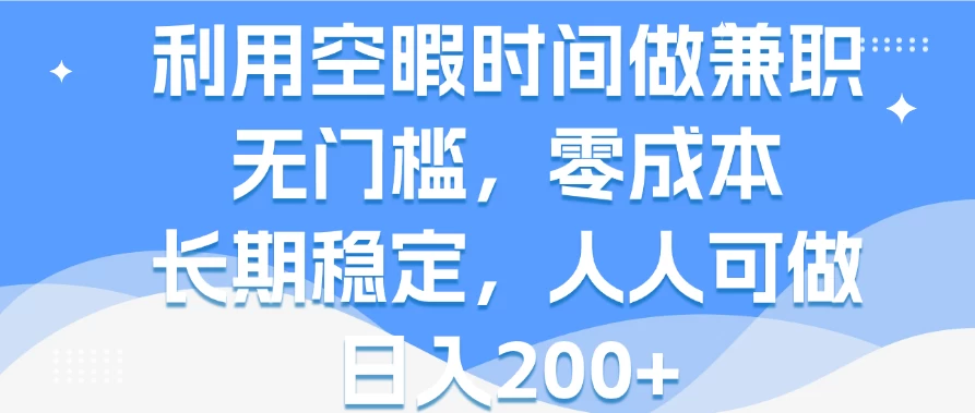 利用空暇时间做兼职，无门槛，零成本，长期稳定，人人可做，日入200+-资源项目网