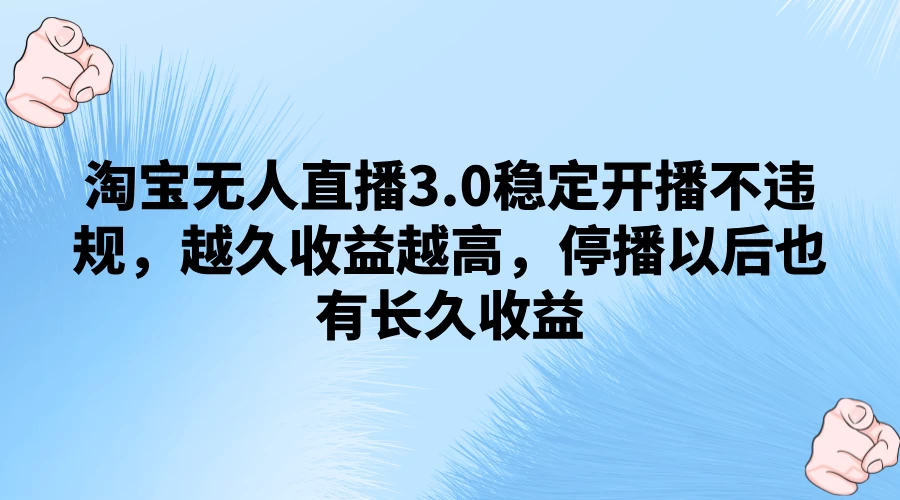 淘宝无人直播3.0稳定开播不违规，越久收益越高，停播以后也有长久收益-资源项目网