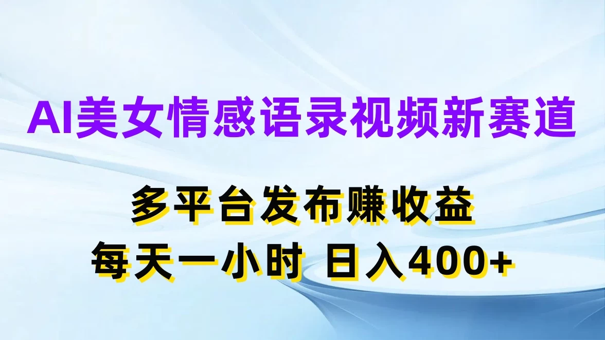 AI美女情感语录视频新赛道，多平台发布赚收益，每天一小时日入400+-资源项目网