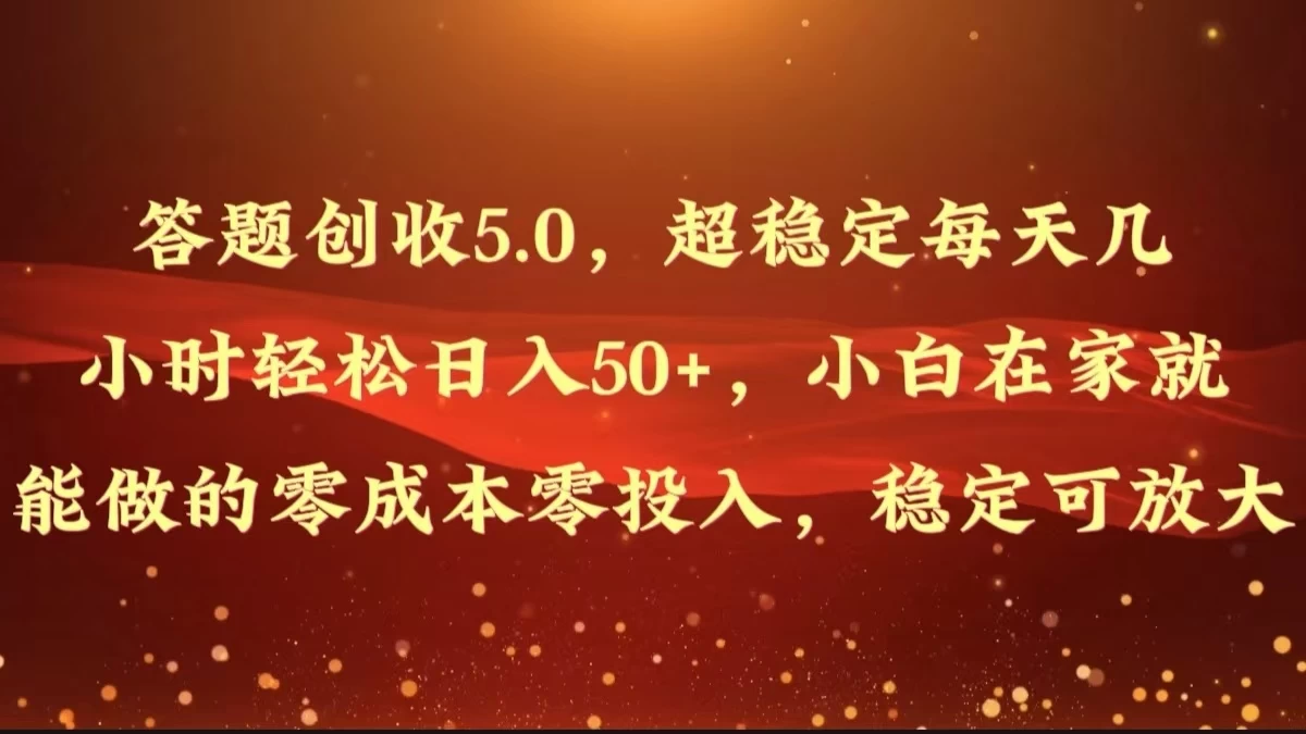 答题创收5.0，超稳定每天几小时轻松日入50+，小白在家就能做的零成本零投入，稳定可放大-资源项目网