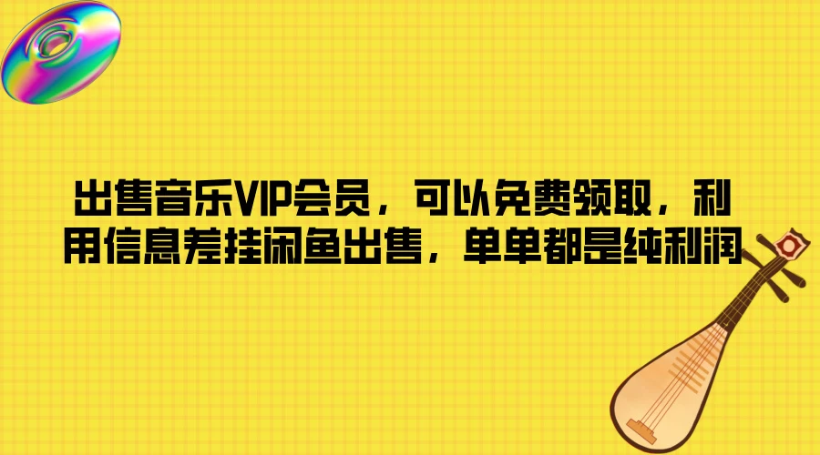 出售音乐VIP会员，可以免费领取，利用信息差挂闲鱼出售，单单都是纯利润-资源项目网