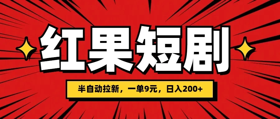 红果短剧半自动拉新，一单9元，日撸200+，可落地可放大-资源项目网