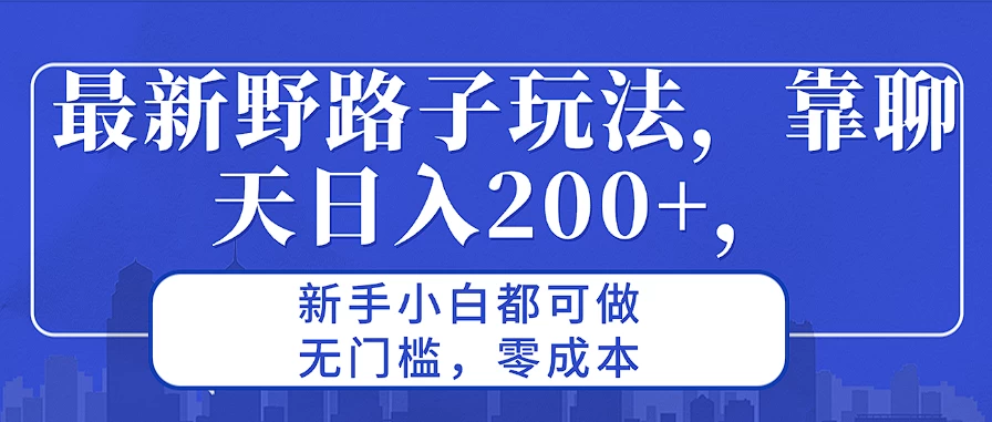 最新野路子玩法，靠聊天日入200+，新手小白都可做，无门槛，零成本-资源项目网