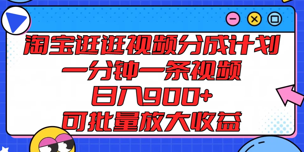 淘宝逛逛视频分成计划，一分钟一条视频，日入900+，可批量放大收益-资源项目网