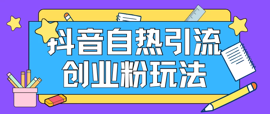 抖音引流创业粉自热玩法，日引200+精准粉，可批量操做-资源项目网