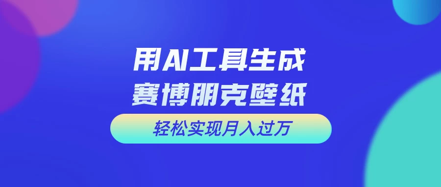 用AI工具设计赛博朋克壁纸，轻松实现月入万+，简单好做-资源项目网