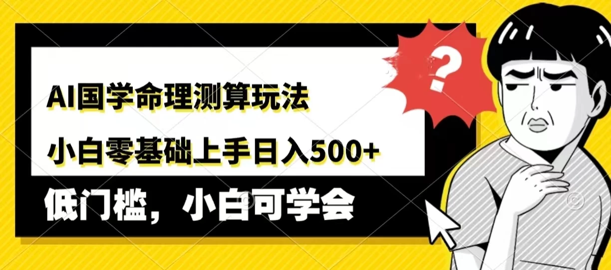 AI国学命理测算玩法，小白零基础上手，日入500+-资源项目网