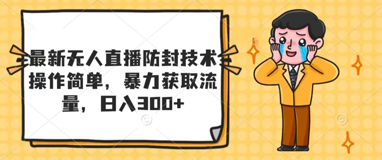 最新无人直播防封技术，操作简单，暴力获取流量，日入300+-资源项目网