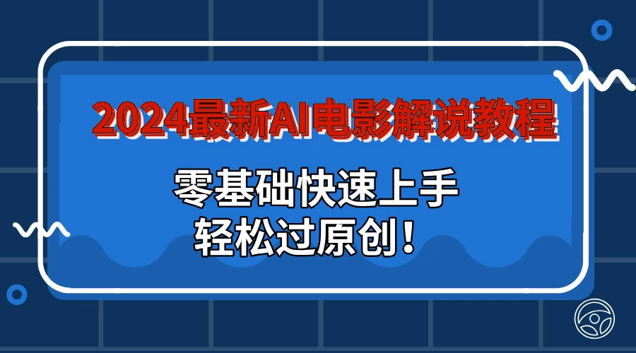 2024最新AI电影解说教程：零基础快速上手，轻松过原创！-资源项目网