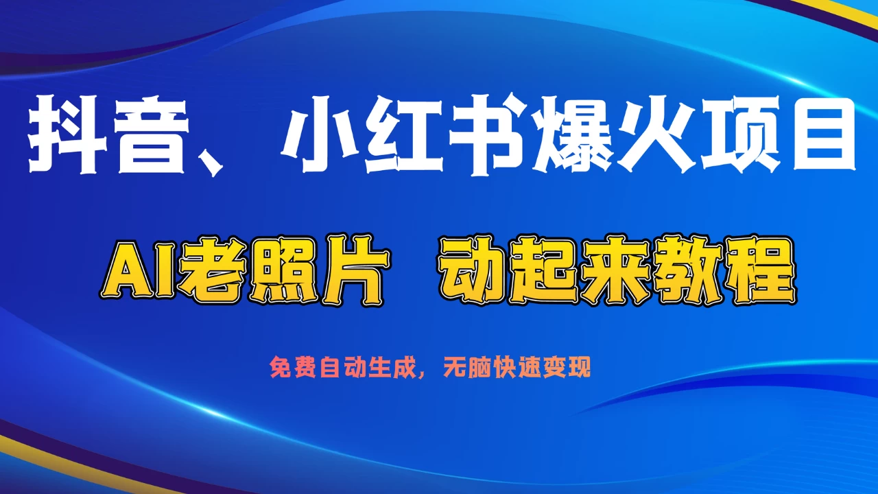 抖音、小红书爆火项目：AI老照片动起来教程，免费自动生成，无脑快速变现，轻松获取流量！-资源项目网