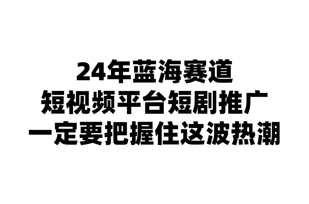 24年短视频平台短剧推广，教你通过短剧日入斗金-资源项目网