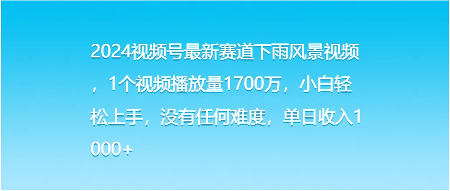 2024视频号最新赛道下雨风景视频，1个视频播放量1700万，小白轻松上手，没有任何难度，单日收入1000+-资源项目网