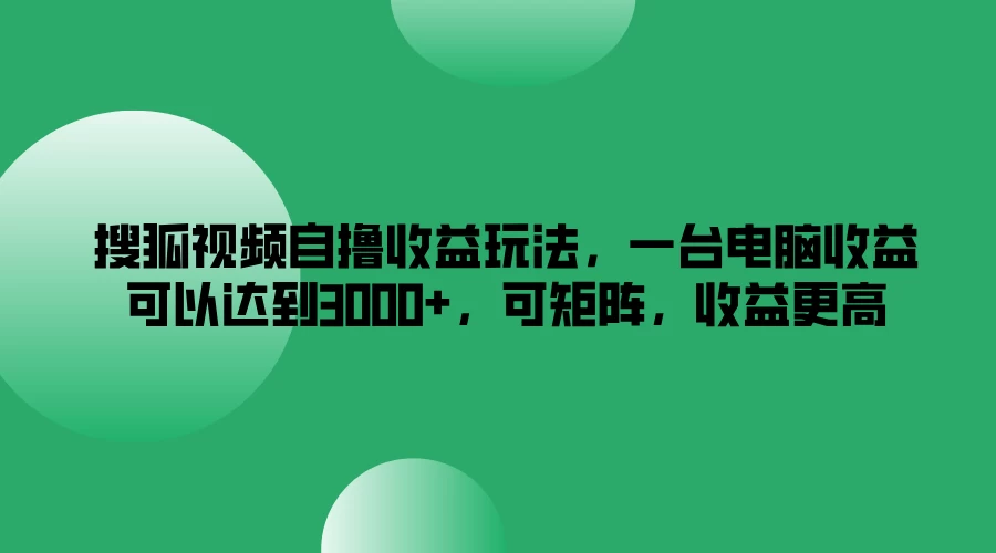 搜狐视频自撸收益玩法，一台电脑收益可以达到3000+，可矩阵，收益更高-资源项目网