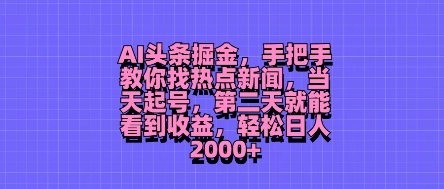 AI头条掘金，手把手教你找热点新闻，当天起号，第二天就能看到收益，轻松日人2000+-资源项目网