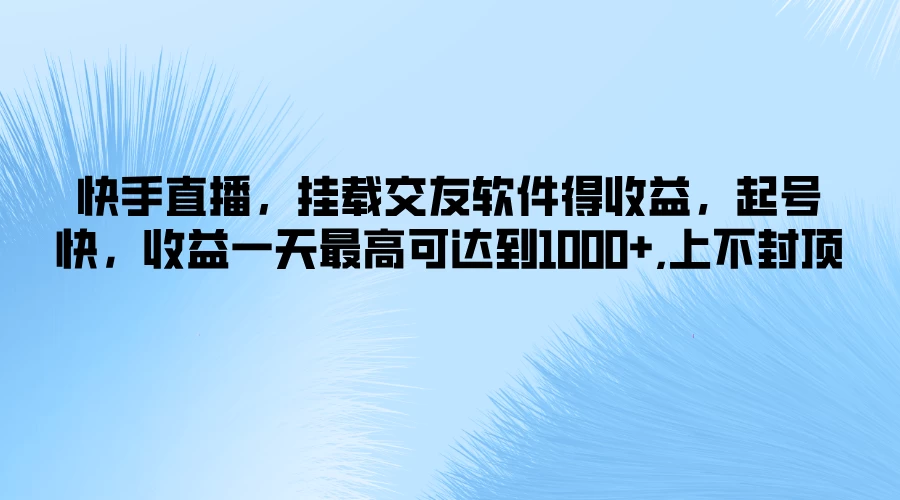 快手直播，挂载交友软件得收益，起号快，收益一天最高可达到1000+，上不封顶-资源项目网