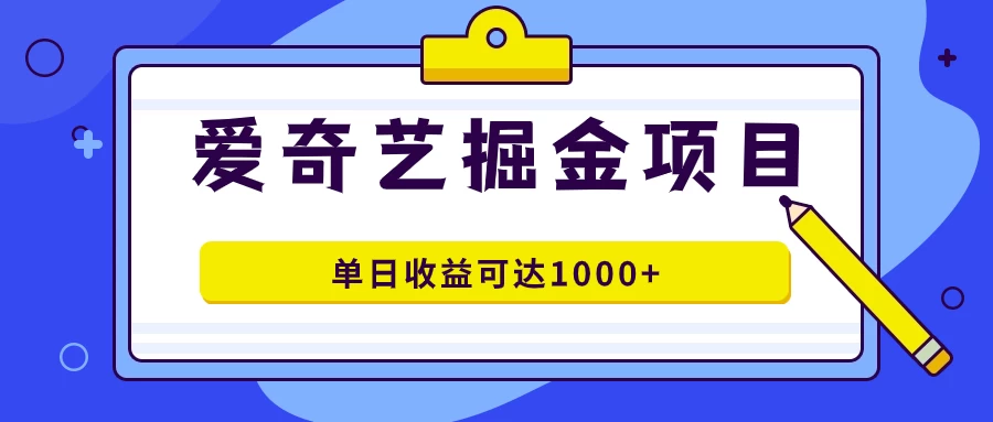 外面收费1980的爱奇艺掘金项目，一条作品几分钟完成，可批量操作，单日收益可达1000+-资源项目网