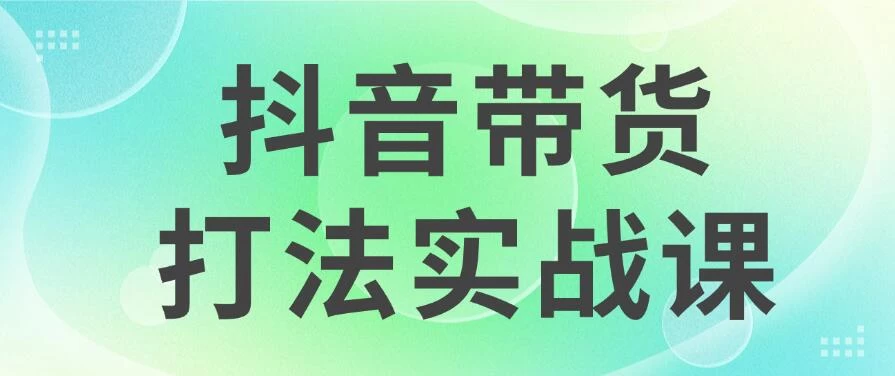 抖音带货2024打法实战课，每天5分钟，收益可观，稳定变现-资源项目网