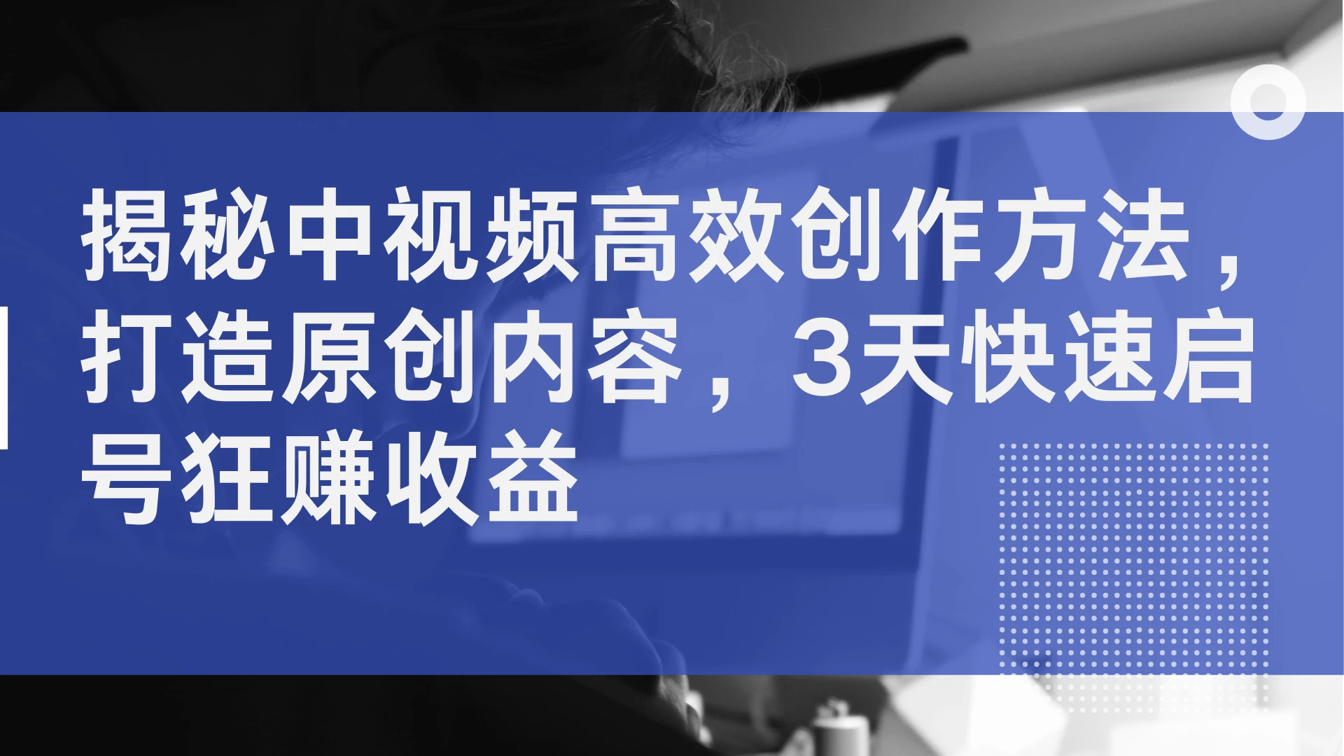 揭秘中视频高效创作方法，打造原创内容，3天快速启号狂赚收益-资源项目网