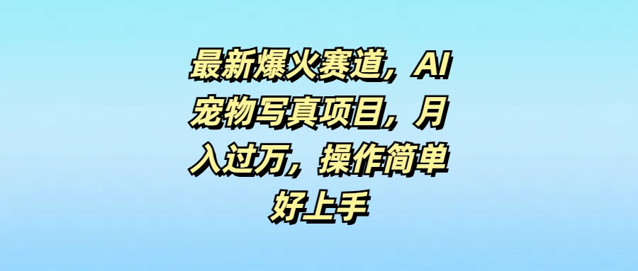 最新爆火赛道，AI宠物写真项目，月入过万，操作简单好上手-资源项目网