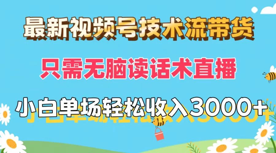 最新视频号技术流带货，只需无脑读话术直播，小白单场直播纯收益也能轻松达到3000+-资源项目网