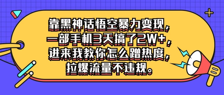 靠黑神话悟空暴力变现，一部手机3天搞了2W+，进来我教你怎么蹭热度，拉爆流量不违规-资源项目网