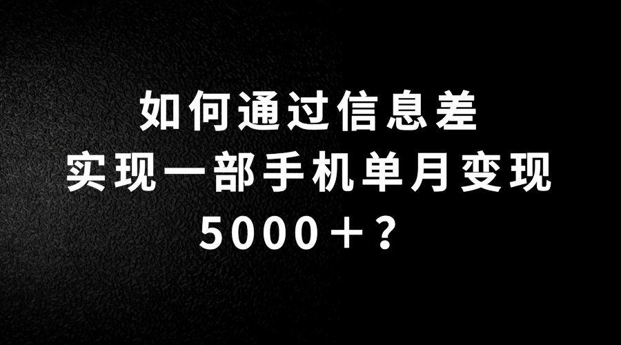 如何通过信息差实现一部手机单月变现5000＋？简单无脑搬砖玩法，快看看适不适合你-资源项目网