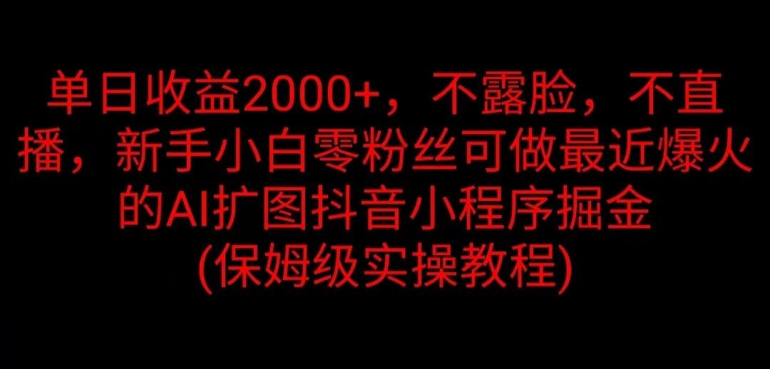 单日收益2000+，不露脸，不直播，新手小白零粉丝可做最近爆火的AI扩图抖音小程序掘金 （保姆级实操教程）-资源项目网