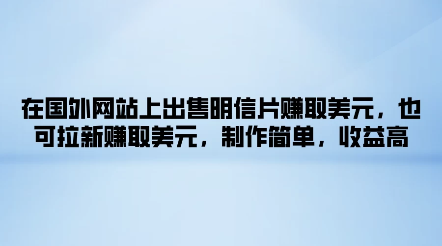 在国外网站上出售明信片赚取美元，也可拉新赚取美元，制作简单，收益高-资源项目网