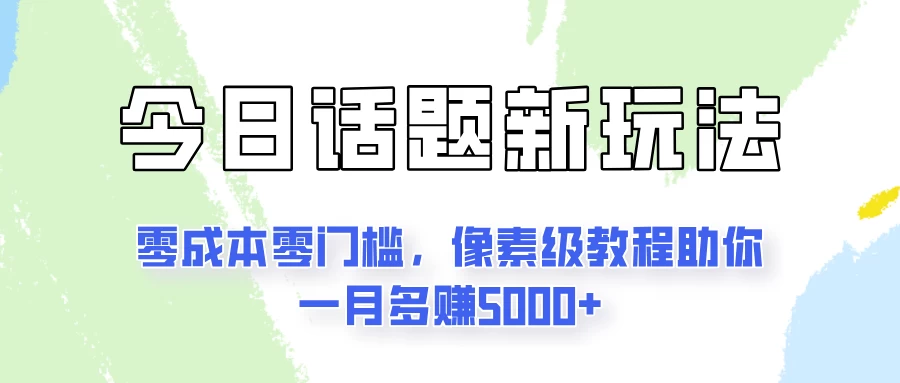 今日话题新玩法，零成本零门槛，像素级教程助你一月多赚5000+-资源项目网