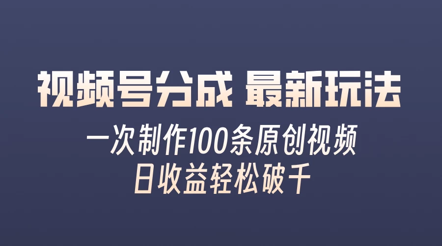 视频号分成最新玩法，熟练一次无脑制作多条原创视频，简单上手，暴力变现，适合小白-资源项目网