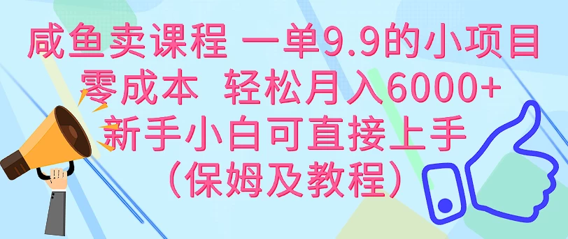 咸鱼卖课程 一单9.9的小项目  零成本  轻松月入6000+新手小白可直接上手（保姆级教程）-资源项目网