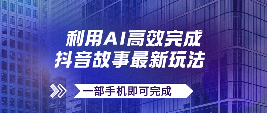 抖音故事最新玩法，通过AI一键生成文案和视频，实现日收入500+，一部手机即可完成-资源项目网