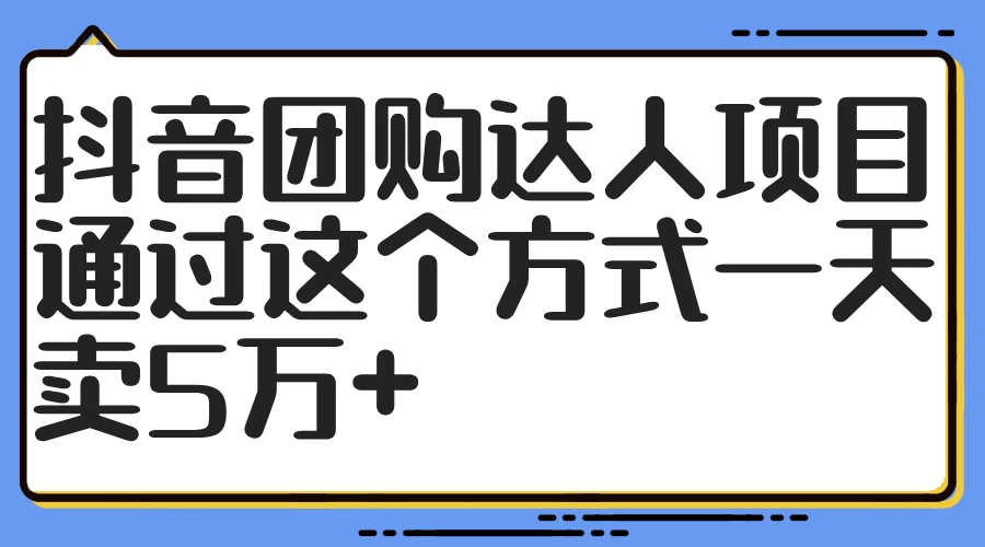 抖音团购达人项目，通过这个方式一天卖5万+-资源项目网